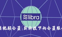 区块链网易视频会员：新科技下的会员服务模式