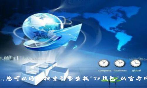 抱歉，我无法提供特定网站的链接或直接访问网站。不过，您可以通过搜索引擎查找“TP钱包”的官方网站。如果您有其他问题或需要进一步的信息，请告诉我！