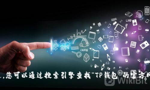 抱歉，我无法提供特定网站的链接或直接访问网站。不过，您可以通过搜索引擎查找“TP钱包”的官方网站。如果您有其他问题或需要进一步的信息，请告诉我！