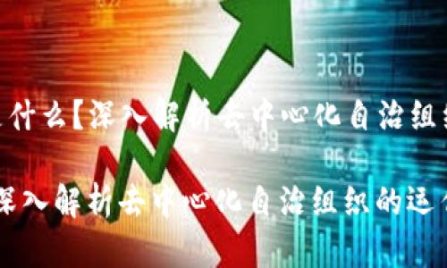 Title: 区块链DAO到底是什么？深入解析去中心化自治组织的运作机制与应用前景

区块链DAO到底是什么？深入解析去中心化自治组织的运作机制与应用前景