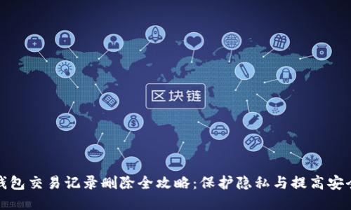 TP钱包交易记录删除全攻略：保护隐私与提高安全性