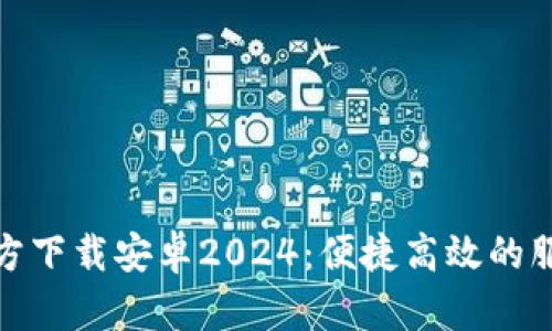 TPTP官方下载安卓2024：便捷高效的服务体验