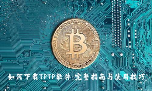 如何下载TPTP软件：完整指南与使用技巧