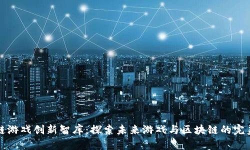 区块链游戏创新智库：探索未来游戏与区块链的完美结合