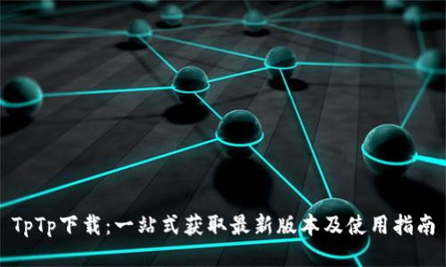 TpTp下载：一站式获取最新版本及使用指南