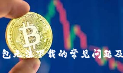 解决TP钱包无法下载的常见问题及解决方案