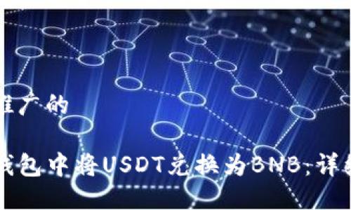 思考一个推广的

如何在TP钱包中将USDT兑换为BNB：详细操作指南