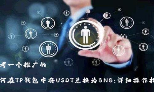 思考一个推广的

如何在TP钱包中将USDT兑换为BNB：详细操作指南