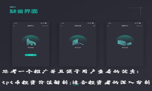 思考一个推广并且便于用户查看的优秀:

tpt币投资价值解析：适合投资者的深入分析