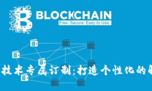 区块链技术专属订制：打造个性化的解决方案