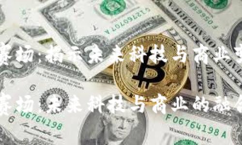 区块链新赛场：揭示未来科技与商业变革的前沿

区块链新赛场：未来科技与商业的融合与变革