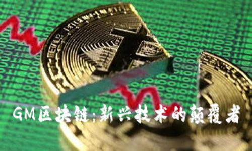 GM区块链：新兴技术的颠覆者