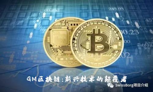 GM区块链：新兴技术的颠覆者