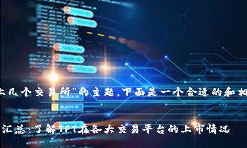 关于“TPT上几个交易所”的主题,下面是一个合适的和相关关键词。
TPT交易所汇总:了解TPT在各大交易平台的上市情况