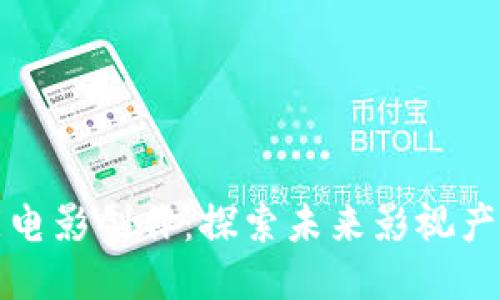 区块链赋能电影创作：探索未来影视产业的新思路