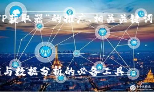 当然可以，下面是关于“TP获取器”的推广、相关关键词和详细介绍内容的框架。

（标签）:
```xml
TP获取器：提升网络营销与数据分析的必备工具