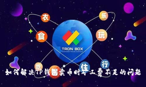 如何解决TP钱包卖币时矿工费不足的问题