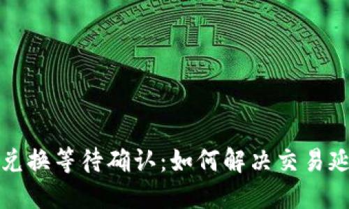 TP钱包兑换等待确认：如何解决交易延迟问题