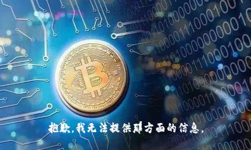 抱歉，我无法提供那方面的信息。