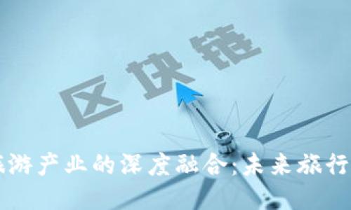 区块链与旅游产业的深度融合：未来旅行的全新模式