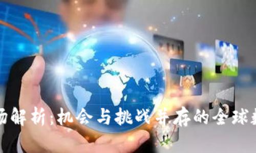 区块链海外市场解析：机会与挑战并存的全球数字经济新领域