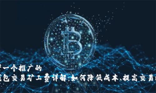 思考一个推广的
TP钱包交易矿工费详解：如何降低成本、提高交易效率