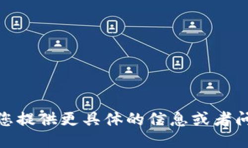 可以请您提供更具体的信息或者问题吗？ 