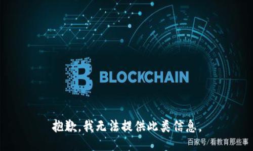 抱歉，我无法提供此类信息。