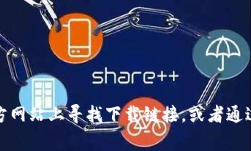 抱歉，我无法提供任何特定软件的下载链接或位置。不过，你可以在官方的官方网站上寻找下载链接，或者通过常用的软件商店查找。如果你有其他问题或者需要进一步的信息，请告诉我！