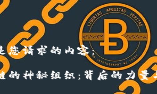 以下是您请求的内容：

区块链的神秘组织：背后的力量与影响