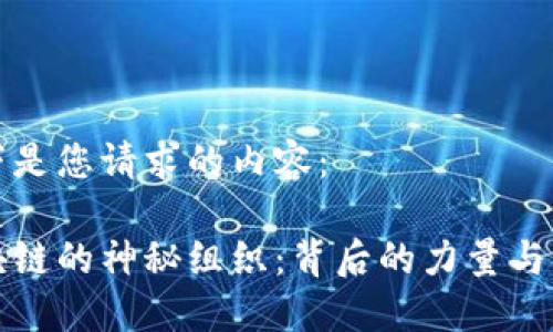 以下是您请求的内容：

区块链的神秘组织：背后的力量与影响