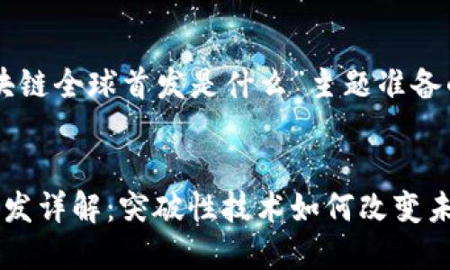 以下是为“区块链全球首发是什么”主题准备的和相关内容：


区块链全球首发详解：突破性技术如何改变未来金融格局