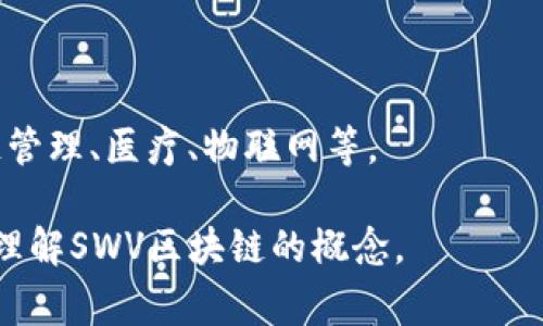 SWV区块链并没有被广泛认知或定义为特定术语，可能是某个特定项目、平台或技术的缩写。在区块链的领域中，有许多相关的术语和缩写，通常它们与特定的应用、共识机制或加密技术相联系。

如果你指的是某个特定项目或者技术，请提供更多的上下文，以便我能更好地帮助你。通常，在了解区块链的情况下，可以考虑以下几个方面：

1. **区块链的基本定义**：区块链是一种去中心化的分布式账本技术，用于安全地记录和验证交易，确保数据不可篡改。

2. **SWV的可能含义**：SWV可能是某个区块链项目的代号、平台名或特定技术的缩写，如果有具体的项目名称或背景，可以帮助更准确地理解。

3. **区块链技术的组成**：包括共识机制（如PoW、PoS）、智能合约、加密技术等。

4. **SWV在行业中的应用**：探讨SWV可能涉及的行业或场景，例如金融、供应链管理、医疗、物联网等。

如果你有更多信息或者具体的上下文，请提供详细信息，我将会帮助你更深入地理解SWV区块链的概念。