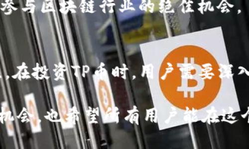 比头 TP币圈 - 探索区块链技术的未来 /比头

 TP币, 区块链, 加密货币, 数字资产 /guanjianci

 什么是TP币？ 
 TP币，全称TP Token，是一种基于区块链技术的加密货币，旨在为用户提供安全、透明的数字资产交易平台。TP币结合了区块链的去中心化特性和智能合约功能，支持快速、低成本的交易，并促进用户之间的直接互动。

 随着数字资产的兴起，TP币的需求日益增加。它不仅适用于个人投资者，还可以为企业提供便捷的资产管理解决方案。此外，TP币还支持去中心化金融（DeFi）服务，使用户能够在不依赖传统金融机构的情况下获取贷款、进行投资等操作。

 TP币的技术背景 
 TP币基于Ethereum（以太坊）平台的智能合约技术，利用以太坊强大的生态系统进行开发。智能合约是一种自我执行的合约，当特定条件满足时，合约中的条款将自动执行，这种机制不仅降低了交易成本，还提高了交易的可信度。

 除了智能合约，TP币还采用了先进的加密算法，确保用户数据的安全性和隐私性。区块链技术的透明性和不可篡改性使得TP币交易记录公开且可追溯，从而减少了欺诈和误操作的可能性。

 TP币的应用场景 
 TP币可以应用于多种场景，可以为个人用户和企业带来不同的价值。以下是几个主要的应用场景：

ul
    li **数字支付**: TP币可以作为在线支付手段，用户可以用TP币进行购物和服务支付，享受低手续费和快速交易体验。/li
    li **资产管理**: 企业可以利用TP币进行资产管理，降低传统金融业务中的高昂费用和复杂流程。/li
    li **去中心化金融**: TP币支持DeFi服务，帮助用户实现贷款、借贷、投资和收益等多种金融活动，而无需依赖中心化金融机构。/li
    li **社交网络**: TP币可用于社交网络平台，让用户通过内容创作、分享和互动来获取报酬，增强用户参与感。/li
/ul

 未来的TP币发展趋势 
 随着区块链技术的不断发展，TP币也将随着行业变化而不断演变。以下是几个可能的发展趋势：

ul
    li **跨链技术的应用**: 随着不同区块链网络的发展，TP币将可能实现跨链交易，支持多种数字资产的互通。/li
    li **合规性**: 政府对加密货币的监管政策日益严格，TP币需要遵循相关法律法规，实现合规化发展。/li
    li **绿色能源**: 随着全球对环保的重视，TP币也可能会采用更多绿色能源，降低挖矿和交易过程中的能耗。/li
    li **与传统金融的结合**: 未来TP币将与传统金融服务深度融合，助力金融创新。/li
/ul

 常见问题解答 

 问题一：如何购买TP币？ 
 购买TP币的方式主要有以下几种：

ul
    li **交易所购买**: 当前许多主流数字货币交易所均已支持TP币的交易，用户可以通过创建账户、实名认证及充值法定货币或其他加密货币后进行交易。/li
    li **直接交易**: 部分平台或个人支持直接交易TP币，用户可以通过私下交易或使用P2P平台进行购买。/li
    li **挖矿**: 对于有技术背景的用户，可以参与TP币的挖矿，通过计算机算力来获取新的TP币。/li
/ul

 购买TP币时，用户应注意选择安全可靠的交易平台，避免因信息不对称或平台跑路造成的损失。此外，建议用户在投资前充分了解TP币的市场动态、技术内涵以及项目团队的背景，做出理性决策。

 问题二：TP币存储方式有哪些？ 
 保护数字资产的安全至关重要，TP币的存储方式主要包括：

ul
    li **热钱包**: 热钱包是连接互联网的数字钱包，方便用户随时进行交易。常见的热钱包包括交易所钱包、移动应用钱包。但由于连接互联网，热钱包的安全性较低，用户应谨慎使用。/li
    li **冷钱包**: 冷钱包是不与互联网连接的钱包，通常被视为更安全的选择。常见的冷钱包包括硬件钱包（如Ledger、Trezor）和纸钱包。用户可以将TP币转入冷钱包进行长期保存。/li
    li **多重签名钱包**: 这种钱包需要多个私钥才能进行交易，增强了安全性。适合需要协作或达到某些条件才允许转账的场景。/li
/ul

 在选择存储方式时，用户应根据自己的需求评估安全性和便利性，选择合适的钱包来存储TP币。此外，建议用户定期备份钱包信息，并强烈建议使用两步验证等措施来加强钱包安全。

 问题三：TP币的风险与收益分析 
 在进行TP币投资时，用户需要全面分析其风险与收益：

ul
    li **市场波动性**: TP币作为加密货币，市场波动性极大。虽然有可能获得高收益，但也存在巨大的投资风险，用户需谨慎决策并做好止损。/li
    li **项目团队的透明性**: 投资前应详细了解TP币的背后团队及项目进展。如果团队具备良好的声誉与技术实力，投资的安全性将相对较高。/li
    li **基础设施与应用生态**: TP币的未来发展取决于其生态系统的建设是否完善。如果TP币能够找到广泛的应用场景，潜在收益将更高，相应的风险则会有所降低。/li
    li **政策法规风险**: 各国对于加密货币的监管政策各不相同，用户需随时关注相关政策法规的变化，以影响TP币的交易及使用。/li
/ul

 建议用户需根据自身的风险承受能力做出理性投资决策，结合市场动态与项目情况，合理配置投资比例，以实现收益最大化并降低潜在风险。

 问题四：TP币参与社区和生态系统的方式 
 加入TP币的社区和生态系统不仅可以帮助用户获取最新动态，还能够借此获得反馈和支持：

ul
    li **加入线上社区**: TP币通常会在Telegram、Discord、Reddit等社交平台上有自己的官方社群，用户可以通过加入这些线上社区获取最新信息、参与讨论和获得技术支持。/li
    li **参与治理**: 很多区块链项目会鼓励持币者参与治理，TP币持有者可以通过投票来决定项目的发展方向和主要决策，使用户更具参与感。/li
    li **贡献代码或建议**: 对于有技术能力的用户，参与TP币的开源项目，提交代码或技术建议也是一种有效参与方式，有助于项目的改进和发展。/li
    li **参加线下活动和会议**: 随着行业的发展，TP币可能组织各种线下会议或活动，用户可以报名参加，拓展人脉、了解新技术、获取行业动态。/li
/ul

 总之，参与TP币的社区和生态系统不仅能帮助用户了解项目动态、获得专业反馈，同时也是一个提升个人知识、参与区块链行业的绝佳机会。

 结论 
 TP币作为新兴的数字资产，凭借其区块链技术的优势及应用场景的多样性，受到了越来越多用户和企业的关注。在投资TP币时，用户需要深入了解项目背景、市场动态，并结合自身情况进行决策。同时，安全存储和社区参与也是提升投资效果的重要环节。

 随着区块链技术的不断发展和加密货币市场的逐渐成熟，我们期待TP币能够带来更加丰富的应用场景和投资机会，也希望所有用户能在这个充满机遇的领域中找到属于自己的位置。