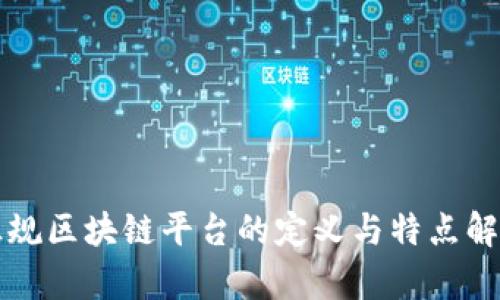 正规区块链平台的定义与特点解析