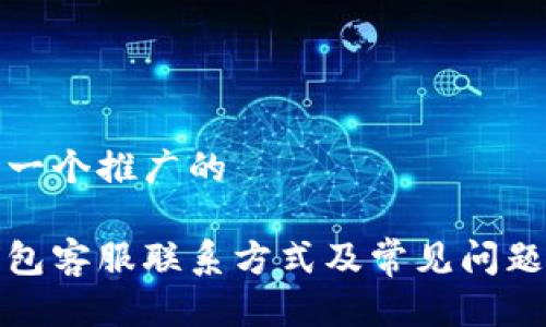 思考一个推广的
tp钱包客服联系方式及常见问题解答