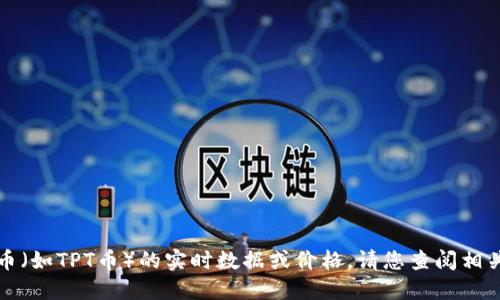 抱歉，我无法提供关于具体加密货币（如TPT币）的实时数据或价格。请您查阅相关的金融网站或应用获取最新信息。