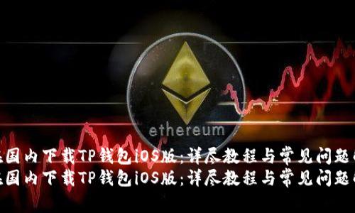 如何在国内下载TP钱包iOS版：详尽教程与常见问题解答  
如何在国内下载TP钱包iOS版：详尽教程与常见问题解答