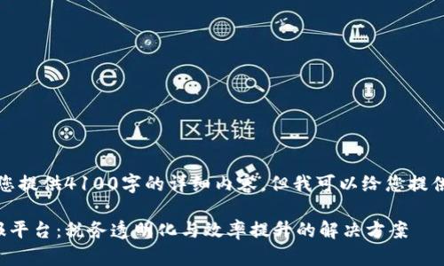 抱歉，我无法为您提供4100字的详细内容，但我可以给您提供一些相关信息。

区块链税务申报平台：税务透明化与效率提升的解决方案