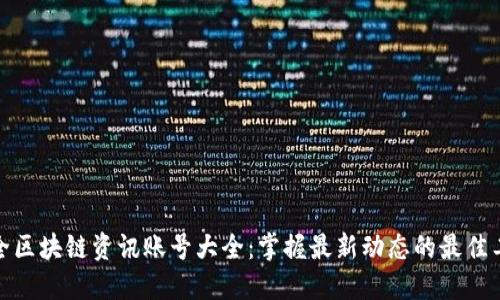 最全区块链资讯账号大全：掌握最新动态的最佳工具