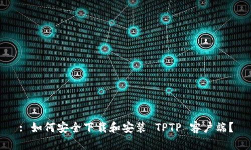 : 如何安全下载和安装 TPTP 客户端？