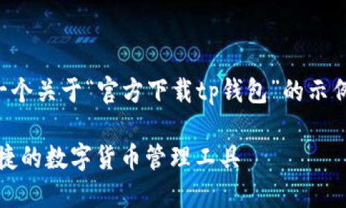 注意：此处的内容则是提供一个关于“官方下载tp钱包”的示例、关键词及详细介绍的思路。

官方下载TP钱包 - 安全便捷的数字货币管理工具