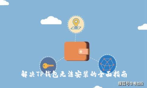 解决TP钱包无法安装的全面指南