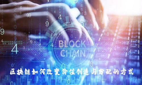 区块链如何改变价值创造与分配的方式
