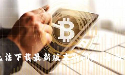 : 解决TP钱包无法下载最新版本的问题：全面分析与解决方案