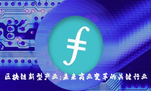 区块链新型产业：未来商业变革的关键行业