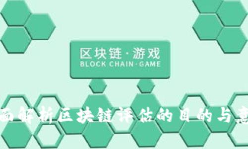 全面解析区块链评估的目的与意义
