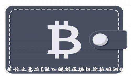 区块链回踩是什么意思？深入解析区块链价格回调的概念与影响