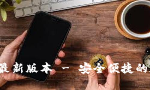  TP钱包官网下载最新版本 - 安全便捷的数字货币管理神器