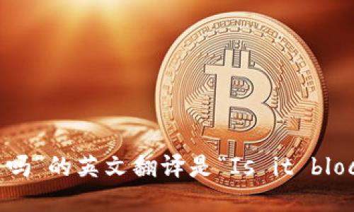 “是区块链吗”的英文翻译是“Is it blockchain?”。